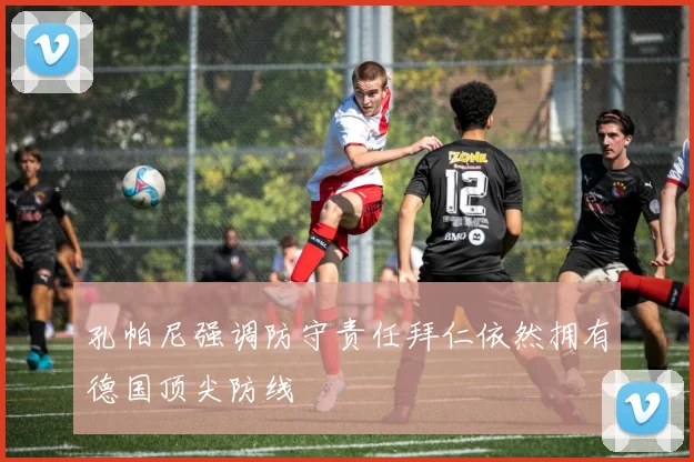 孔帕尼强调防守责任拜仁依然拥有德国顶尖防线