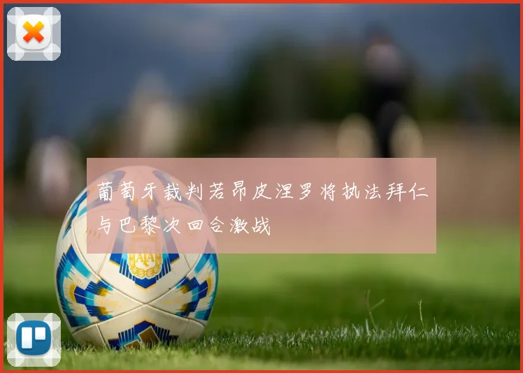 葡萄牙裁判若昂皮涅罗将执法拜仁与巴黎次回合激战