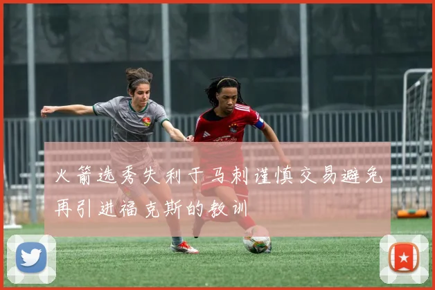 火箭选秀失利于马刺谨慎交易避免再引进福克斯的教训