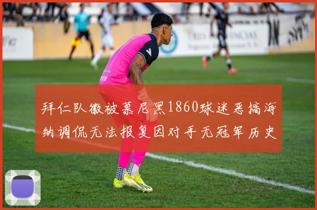 拜仁队徽被慕尼黑1860球迷恶搞海纳调侃无法报复因对手无冠军历史