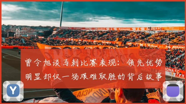 曾令旭谈马刺比赛表现：领先优势明显却仅一场艰难取胜的背后故事