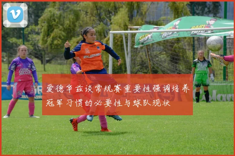 爱德华兹谈常规赛重要性强调培养冠军习惯的必要性与球队现状