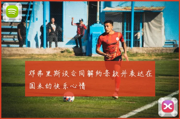 邓弗里斯谈合同解约条款并表达在国米的快乐心情
