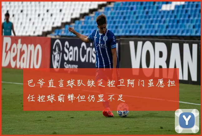 巴爷直言球队缺乏控卫阿门虽愿担任控球前锋但仍显不足