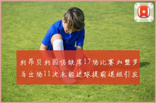 利昂贝利因伤缺席17场比赛加盟罗马出场11次未能进球提前退租引发关注