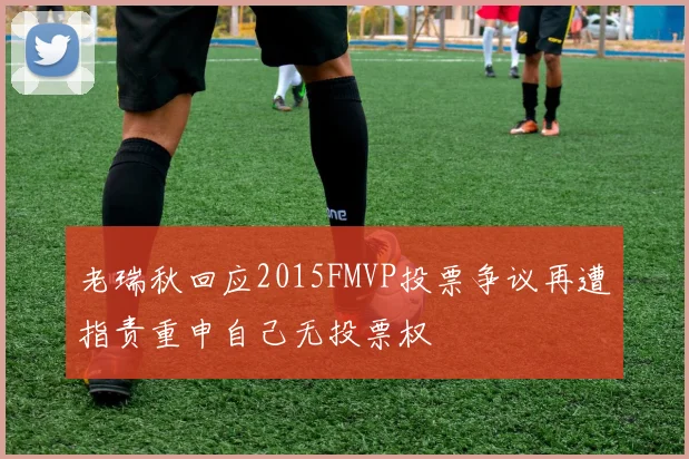 老瑞秋回应2015FMVP投票争议再遭指责重申自己无投票权